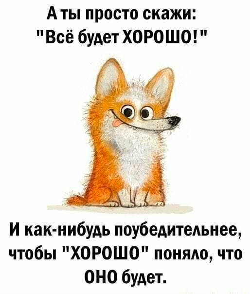 А ты просто скажи Всё будет ХОРОШО И как нибудь поубедитеАьнее чтобы ХОРОШО поняло что ОНО будет