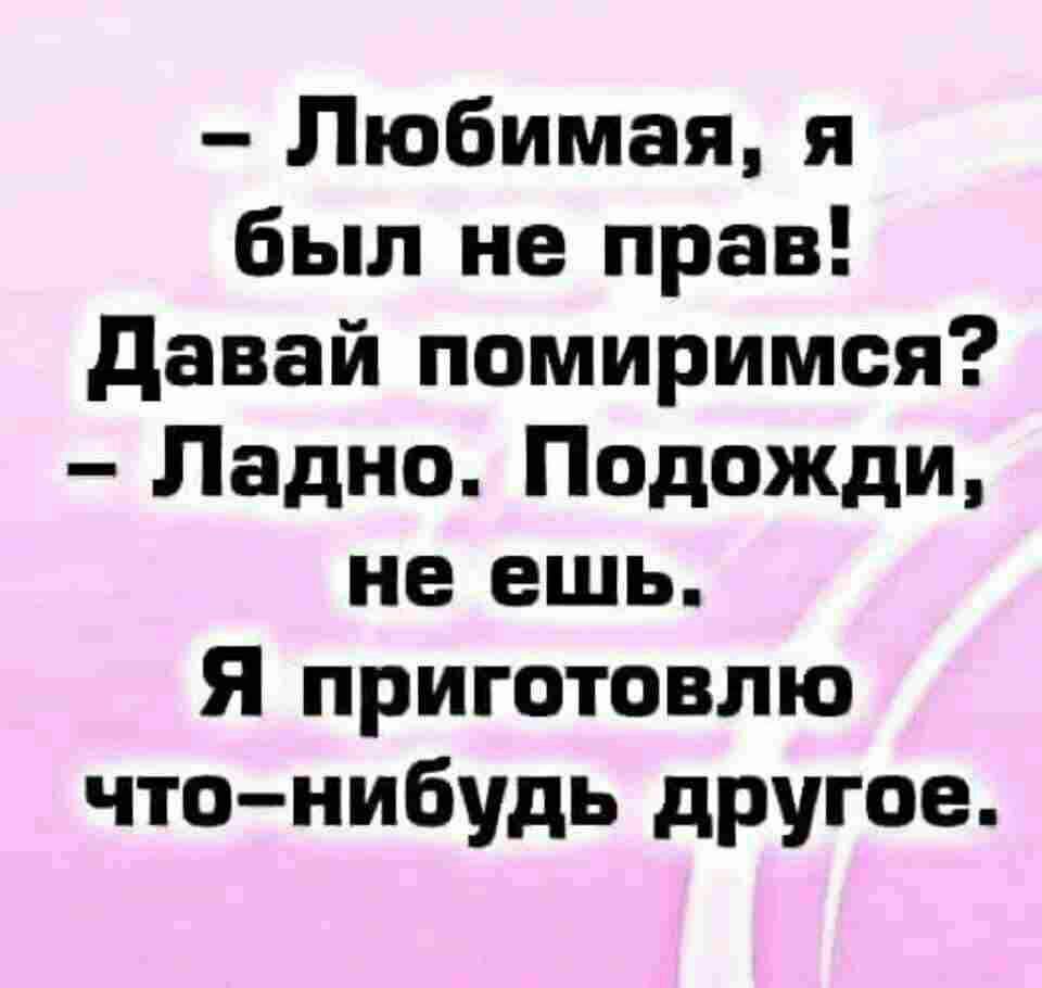 Любимая я был не прав давай помиримся Ладно Подожди не ешь Я приготовлю чтонибудь другое