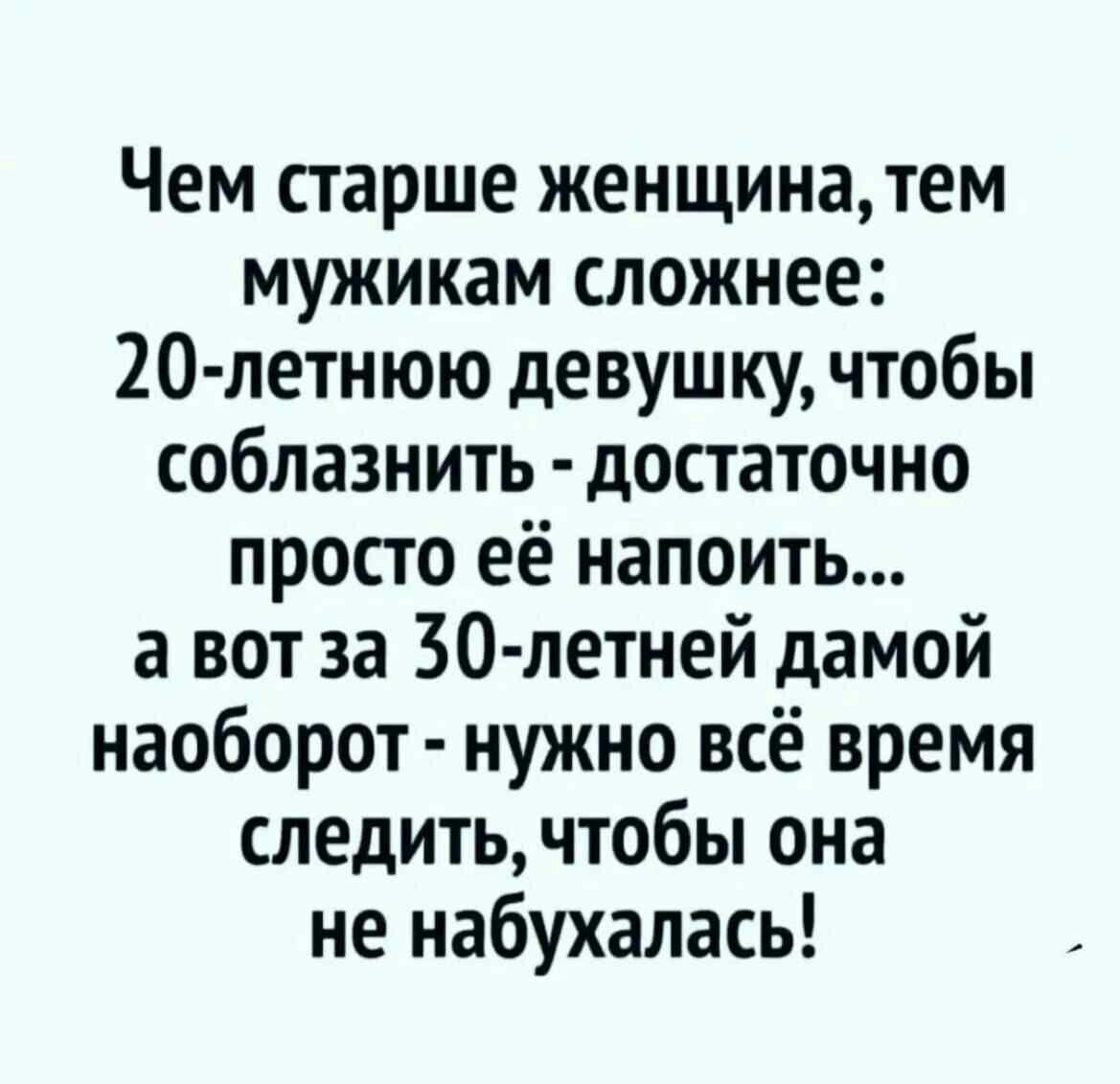 Чем старше женщинатем мужикам сложнее 20 летнюю девушку чтобы соблазнить достаточно просто её напоить а вот за 30летней дамой наоборот нужно всё время следить чтобы она не набухалась