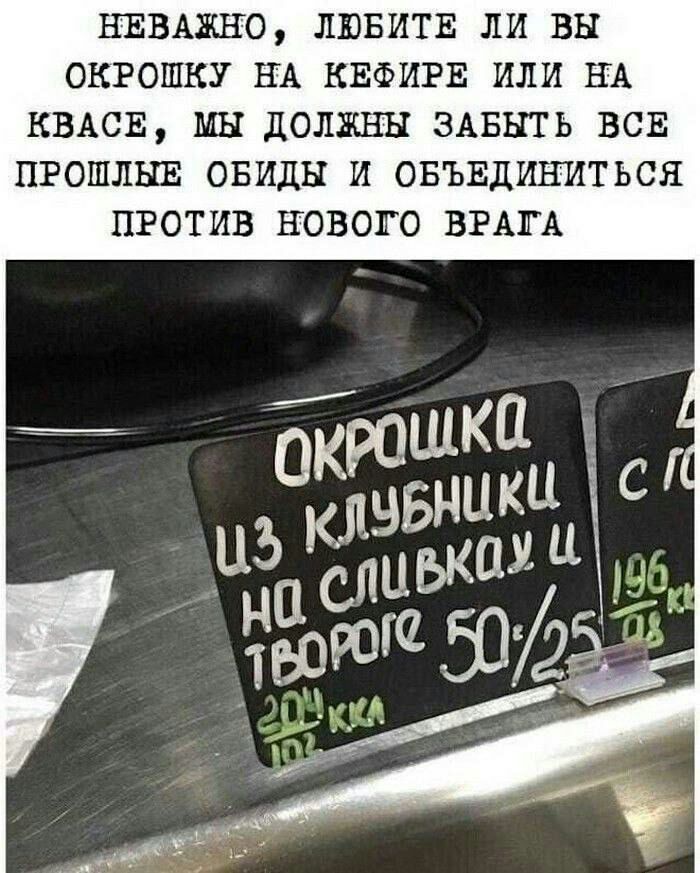 НЕВАЖНО ЛЮБИТЕ ЛИ ВЫ ОКРОШКУ НА КЕФИРЕ ИЛИ НА КВАСЕ МН ДОЛЖЕН ЗАБНТЬ ВСЕ ПРОШЛЫЕ ОБИДН И ОБЪЕДИЪПЛТЬСЯ ПРОТИВ НОВОГО ВРАТА