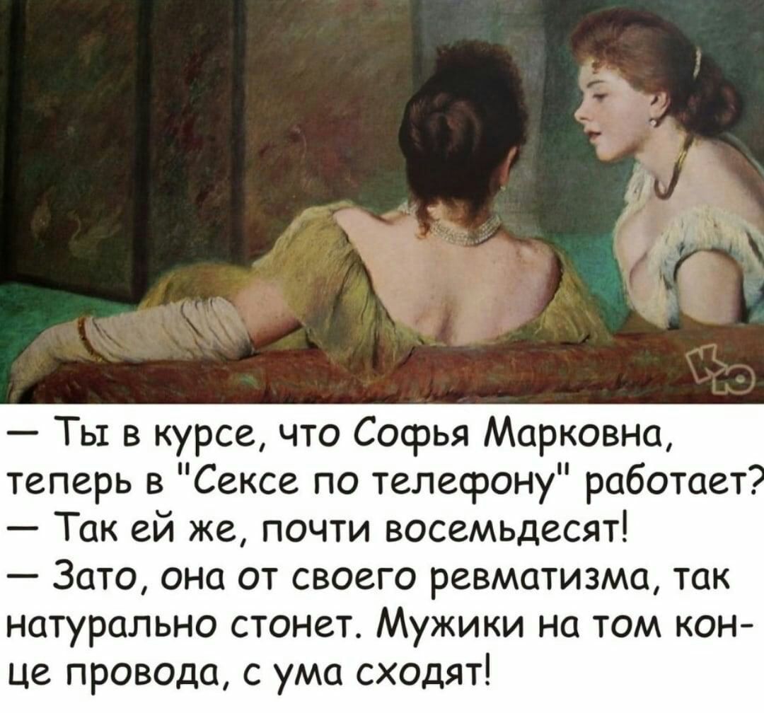Тьт в курсе что Софья Марковна теперь в Сексе по телефону работает Так ей же почти восемьдесят Зато она от своего ревматизма так НОТУРОПЬНО СТОНВТ МУЖИКИ на ТОМ КОН це провода с ума сходят