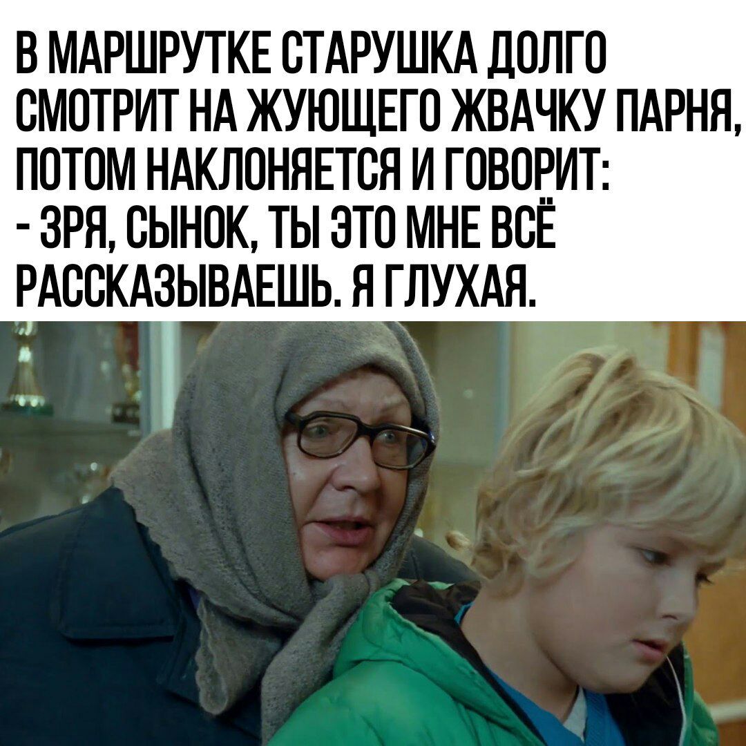 В МАРШРУТКЕ ОТАРУШКА ДОЛГО ОМОТРИТ НА ЖУЮЩЕГО ЖВАЧКУ ПАРНЯ ПОТОМ НАКЛОННЕТОЯ И ГОВОРИТ 3РН ОЫНОК ТЫ ЭТО МНЕ ВОЁ РАООКАЗЫВАЕШЬ Я ГЛУХАЯ