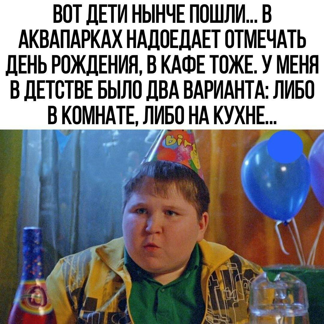 ВПТ ЛЕТИ НЫНЧЕ ППШЛИ В АКВАПАРКАХ НАЛПЕДАЕТ ПТМЕЧАТЬ дЕНЬ РОЖДЕНИЯ В КАФЕ ТПЖЕ У МЕНЯ В ДЕШТВЕ БЫЛО дБА ВАРИАНТА ЛИБО В КПМНАТЕ ЛИБО НА КУХНЕ