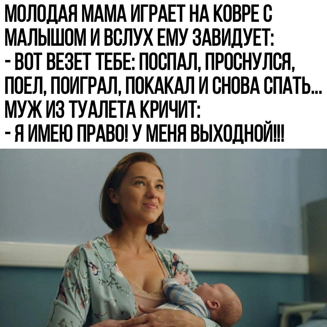 МОЛОДАЯ МАМА ИГРАЕТ НА КОВРЕ О МАЛЫШОМ И ВСЛУХ ЕМУ ЗАВИДУЕТ ВОТ ВЕЗЕГ ТЕБЕ ПООПАЛ ПРШНУЛБЯ ПОЕЛ ПОИГРАЛ ПОКАКАЛ И СНОВА СПАТЬ МУЖ ИЗ ТУАЛЕТА КРИЧИТ _ Я ИМЕЮ ПРАВО У МЕНЯ ВЫХОДНОИ