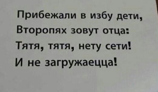 Прибежали в избу дети Второпях зовут отца Тятя тятя нету сети И не загружаецца