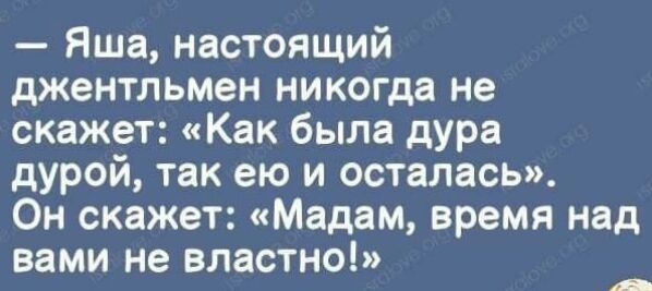 Яша настоящий джентльмен никогда не скажет Как была дУРа дурой так ею и осталась Он скажет Мадам время над вами не властно