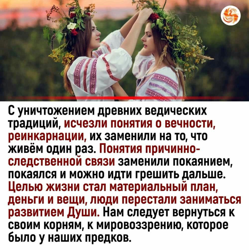 С УПИЧЮЖЕНИЕМ древних ведических традиций исчезли ПОНЯТИЯ 0 вечности реинкарнации их заменили на ТО ЧТО живём один раз Понятия причинно следственнои связи заменили поквинием покаялся и можно идти грешить дальше ЦЕПЬЮ жизни СТЭП материальный план деньги и вещи люди перестали заниматься развитием Души Нам следует вернуться к своим корням К мировоззрению КОТОРОЕ было у наших предков