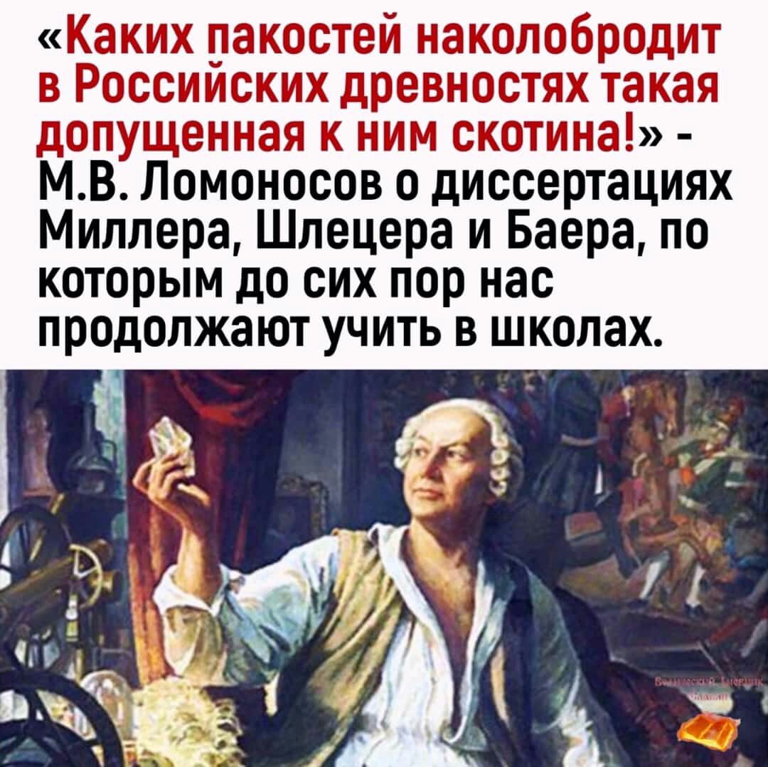 Каких пакостей наколобродит в Россииских древностях такая допущенная к ним скотина МВ Ломоносов о диссертациях Миллера Шпецера и Баера по которым до сих пор нас продолжают учить в школах