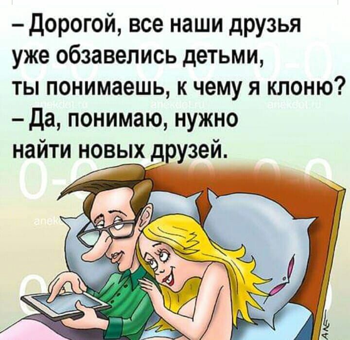дорогой все наши друзья уже обзавелись детьми ты понимаешь к чему я клоню да понимаю нужно