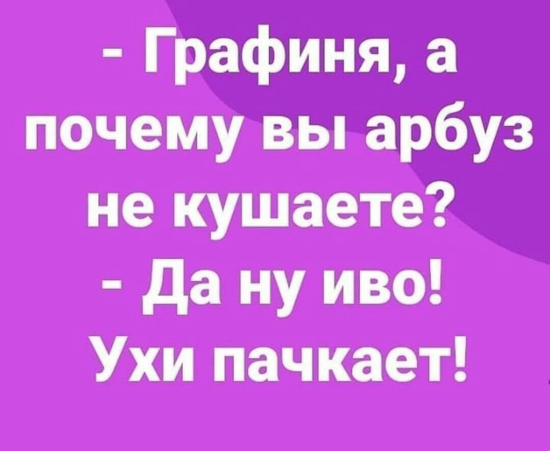 Графиня а почему вы арбуз не кушаете да ну иво Ухи пачкает