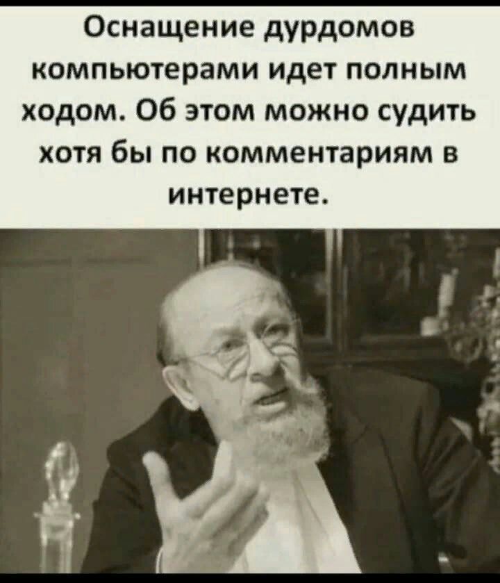 Оснащение дурдомов компьютерами идет полным ходом Об этом можно судить ХОТЯ бы ПО Комментариям В интернете