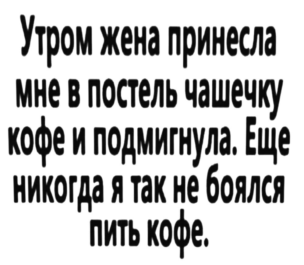 Утром жена принесла мне в постель чашечку кофе и падмигнула Еще никогда я так не боялся пить кофе