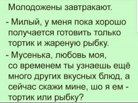 Молодожены завтракают Милый у меня пока хорошо получается готовить только тортик и жареную рыбку Мусенька любовь моя со временем ты узнаешь ещё много других вкусных блюд а сейчас скажи мине що я ем тортик или рыбку