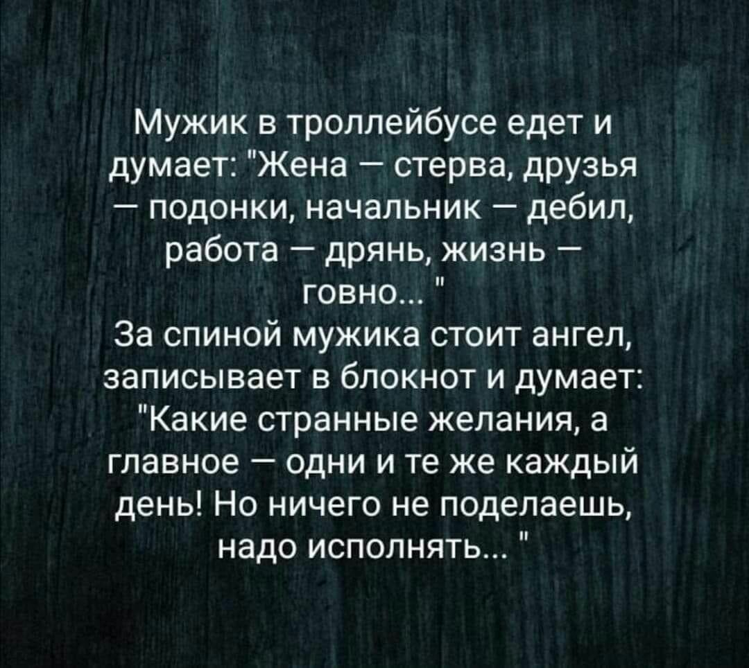 Мужик в троллейбусе едет и думает Жена стерва дРУзья _ ПОДОНКИ НаЧаПЬНИК _ дебил работа дрянь жизнь говно За спиной мужика стоит ангел записывает В бПОКНОТ И ДУМВЕТ Какие странные желания а главное одни и те же каждый день Но ничего не поделаешь надо исполнять
