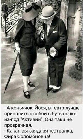 А коньячок Йося в театр лучше приносить с собой в бутылочке из под Активии Она таки не прозрачная Какая вы заядлая театрапка Фира Сопомоновна