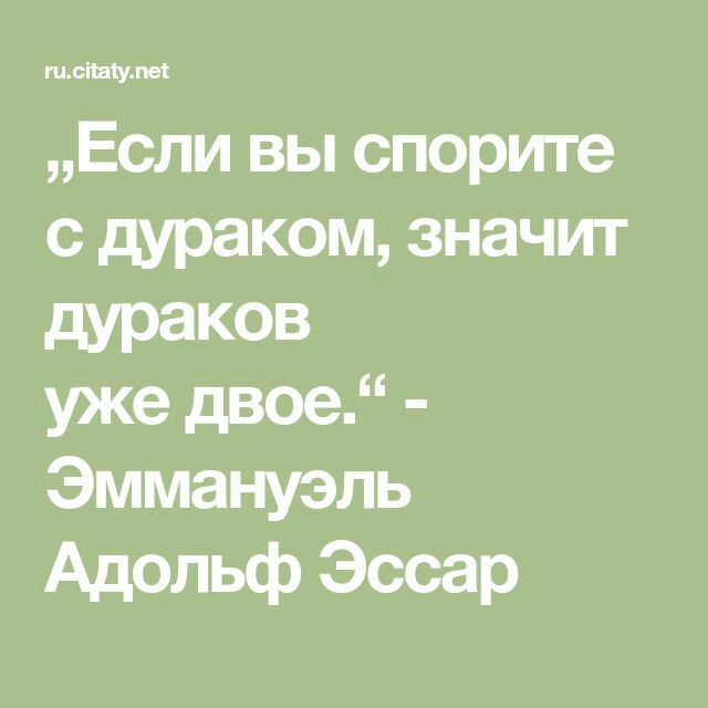 Если вы спорите с дураком значит дураков уже двое Эммануэль Адольф Эссар