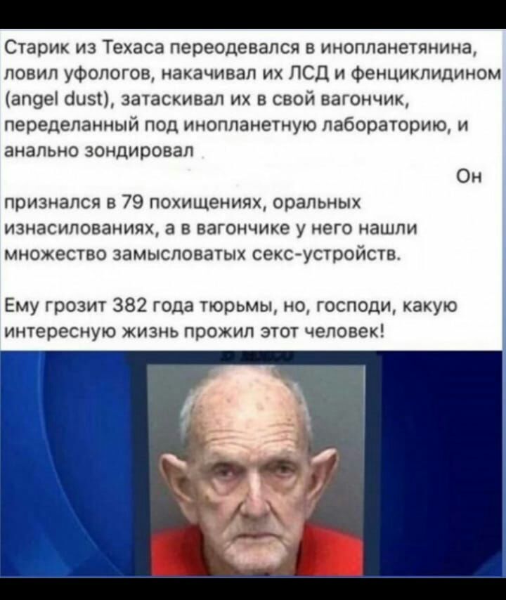 Шарик из Текаса переодевапсп в инопланыянина ловил уфологощ накачивап их ПСД и Фенциклидииом 1339 амп зауаскивал их в свой вагончик переделанный под инопланеуную лаворашрию и анально зондировал Он признался в 79 похищенияж оральных изнасиловании а в вагончике у его иашли множеств замысловачык секс устроиств Ему грозит 382 года тюрьмы но спэди какую иоресиую жизнь Прожип этот челове К