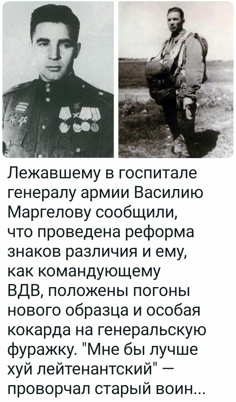 Лежавшему в госпитале генералу армии Василию Маргелову сообщили что проведена реформа знаков различия и ему как командующему ВДВ положены погоны нового образца и особая кокарда на генеральскую фуражку Мне бы лучше хуй лейтенантский проворчал старый воин