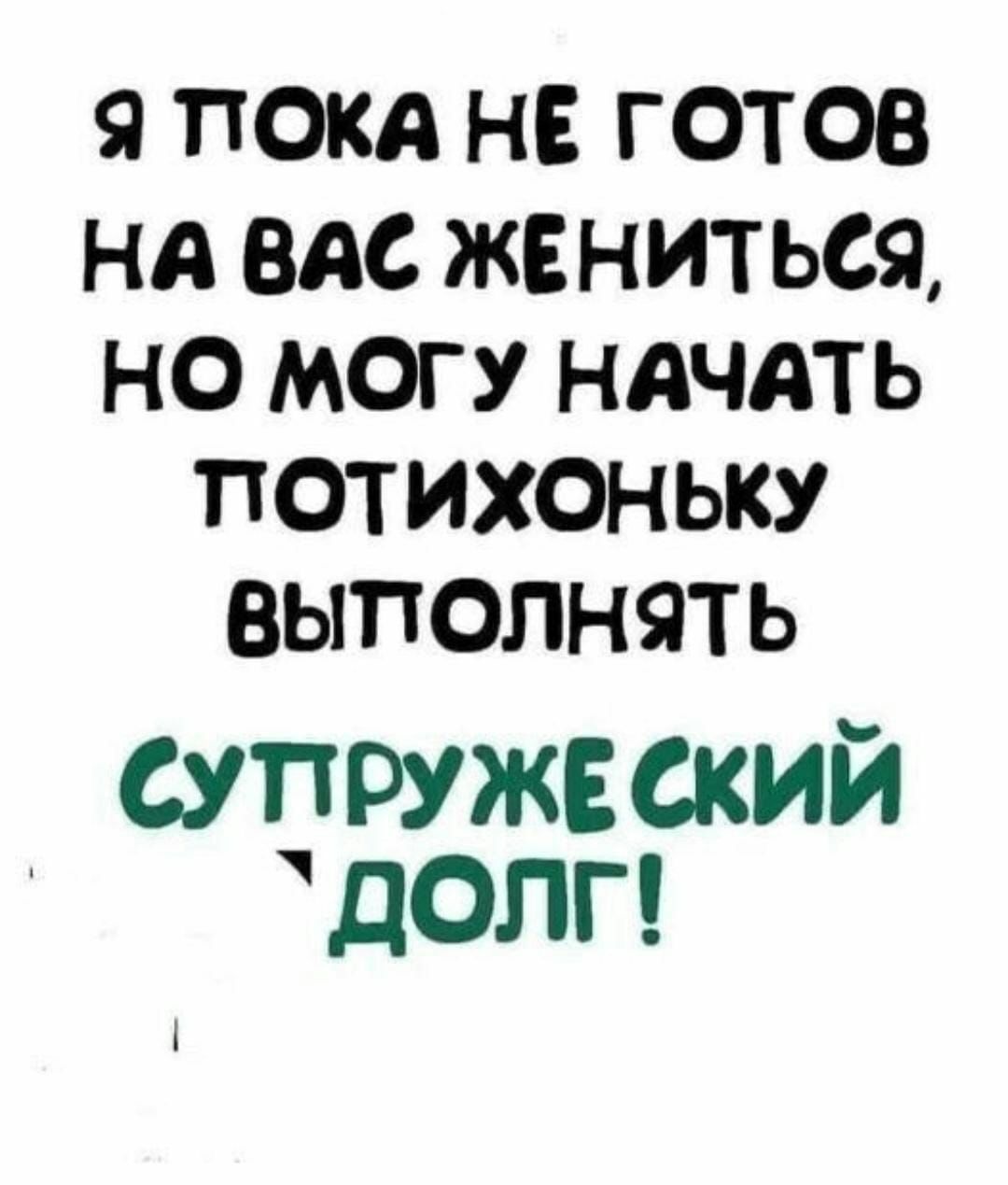 Я ПОКА НЕ ГОТОВ НА ВАС ЖЕНИТЬСЯ НО МОГУ НАЧАТЬ ПОТИХОНЬКУ ВЫПОЛНЯТЬ супружеский долг 1
