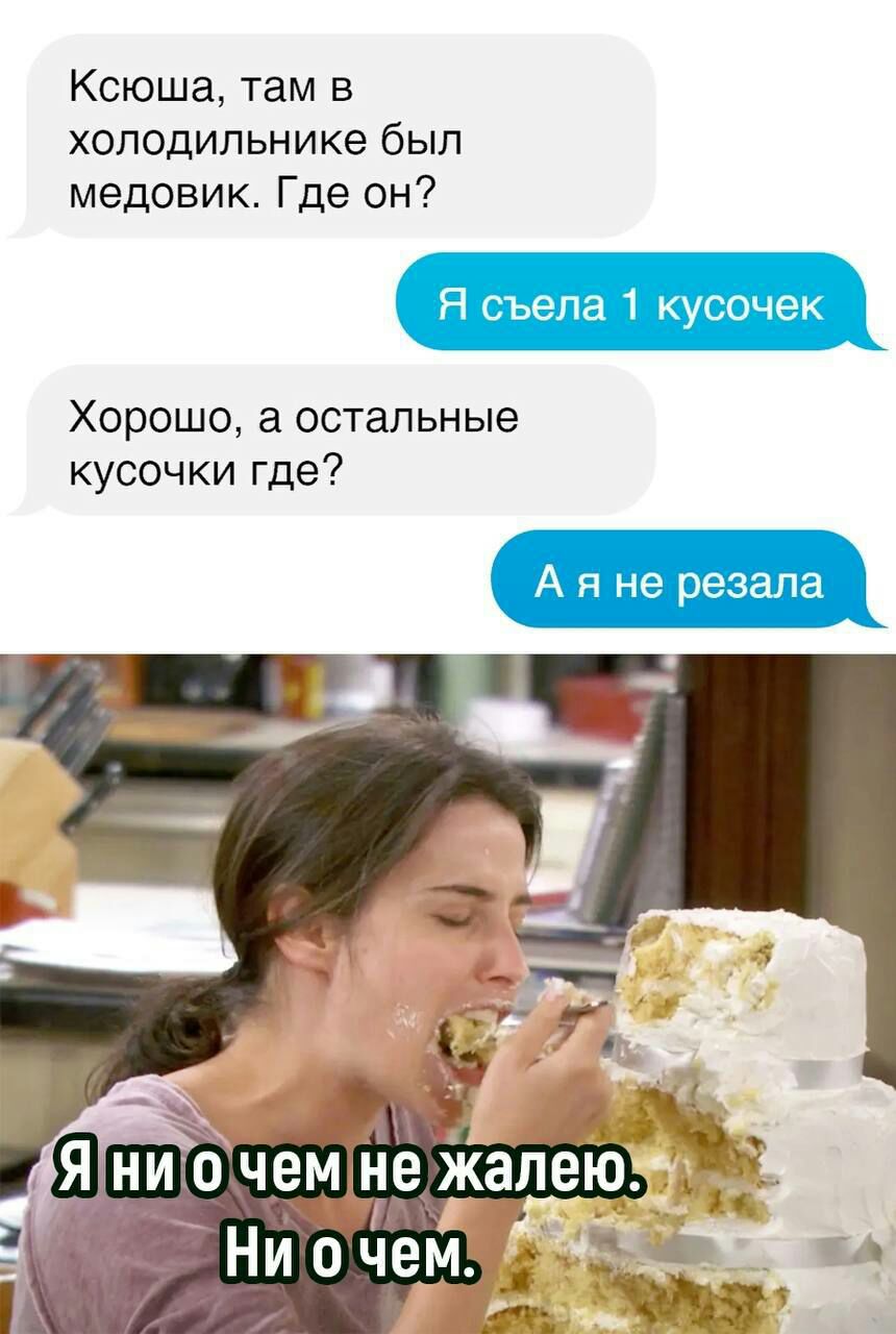 Ксюша там в холодильнике был медовик Где он Я ъепа 1 кусочек Хорошо а остальные кусочки где А п не резала