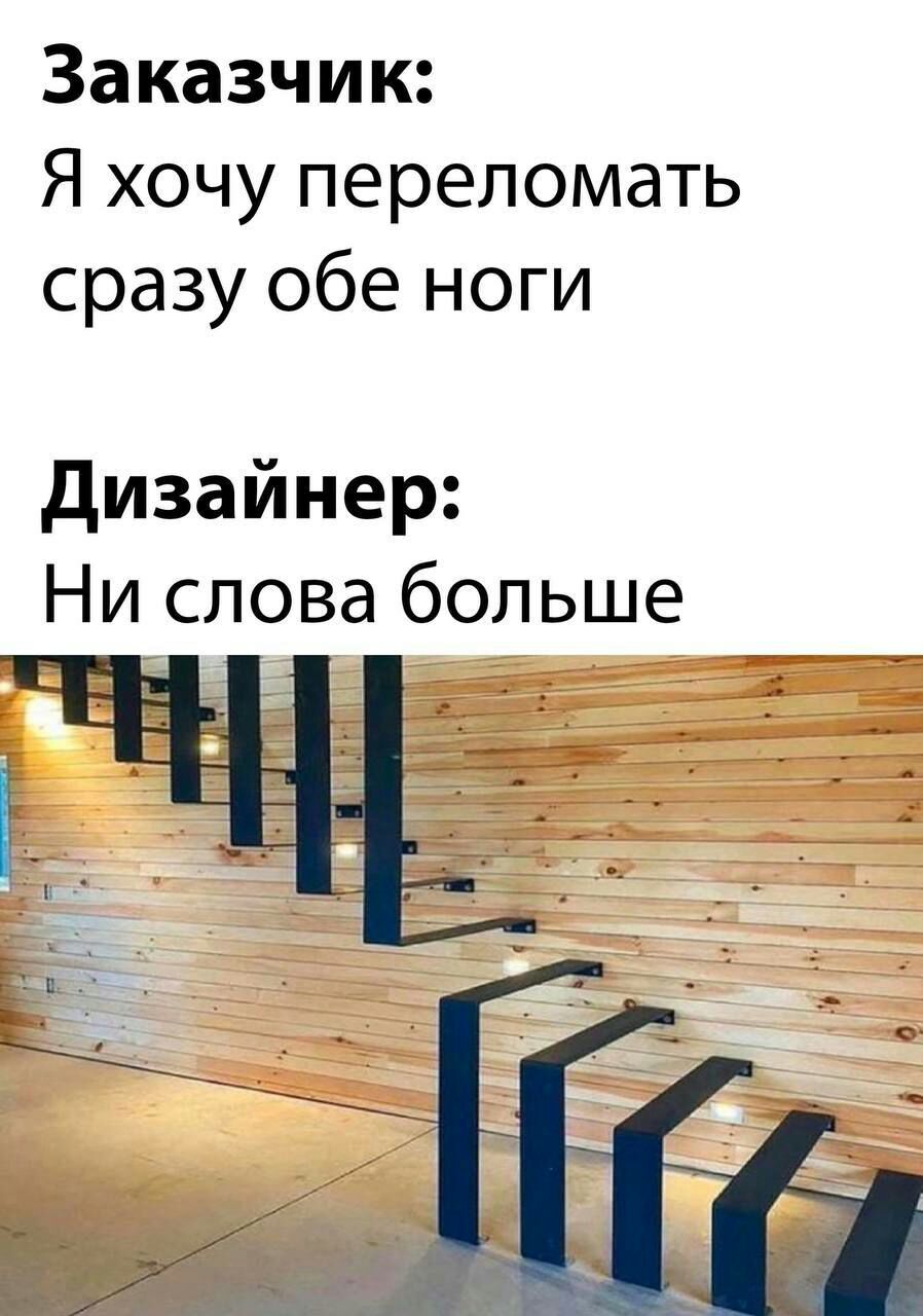 Заказчик Я хочу переломать сразу обе ноги дизайнер Ни слова больше