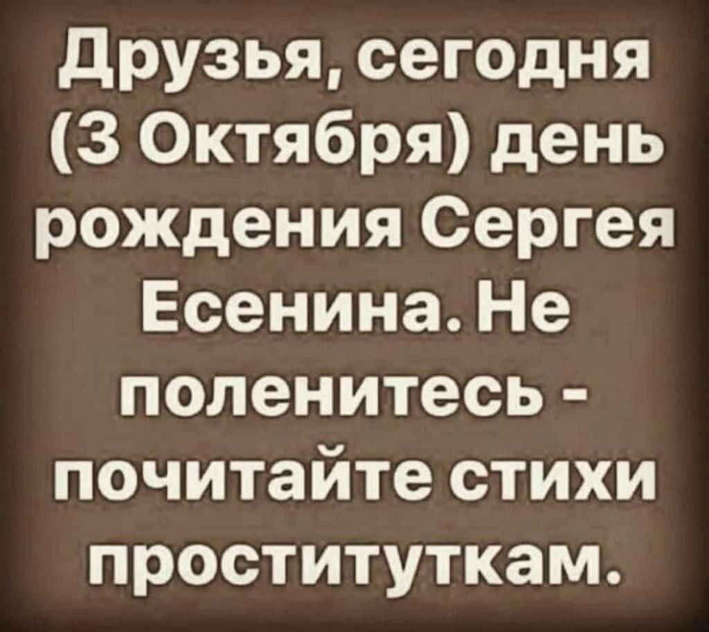друзья сегодня 3 Октября день рождения Сергея Есенина Не поленитесь почитайте стихи проституткам