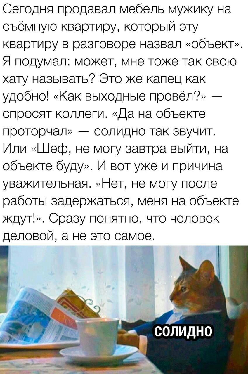 Сегодня продавал мебель мужику на съемную квартиру который эту квартиру в разговоре назвал обьект Я подумал может мне тоже так свою хату называть Это же капец как удобноі Как выходные провел спросят коллеги Да на объекте проторчал солидно так звучит Или Шеф не могу завтра выйти на объекте буду И вот уже и причина уважительная Нет не могу после работы задержаться меня на объекте ждуті Сразу понятно