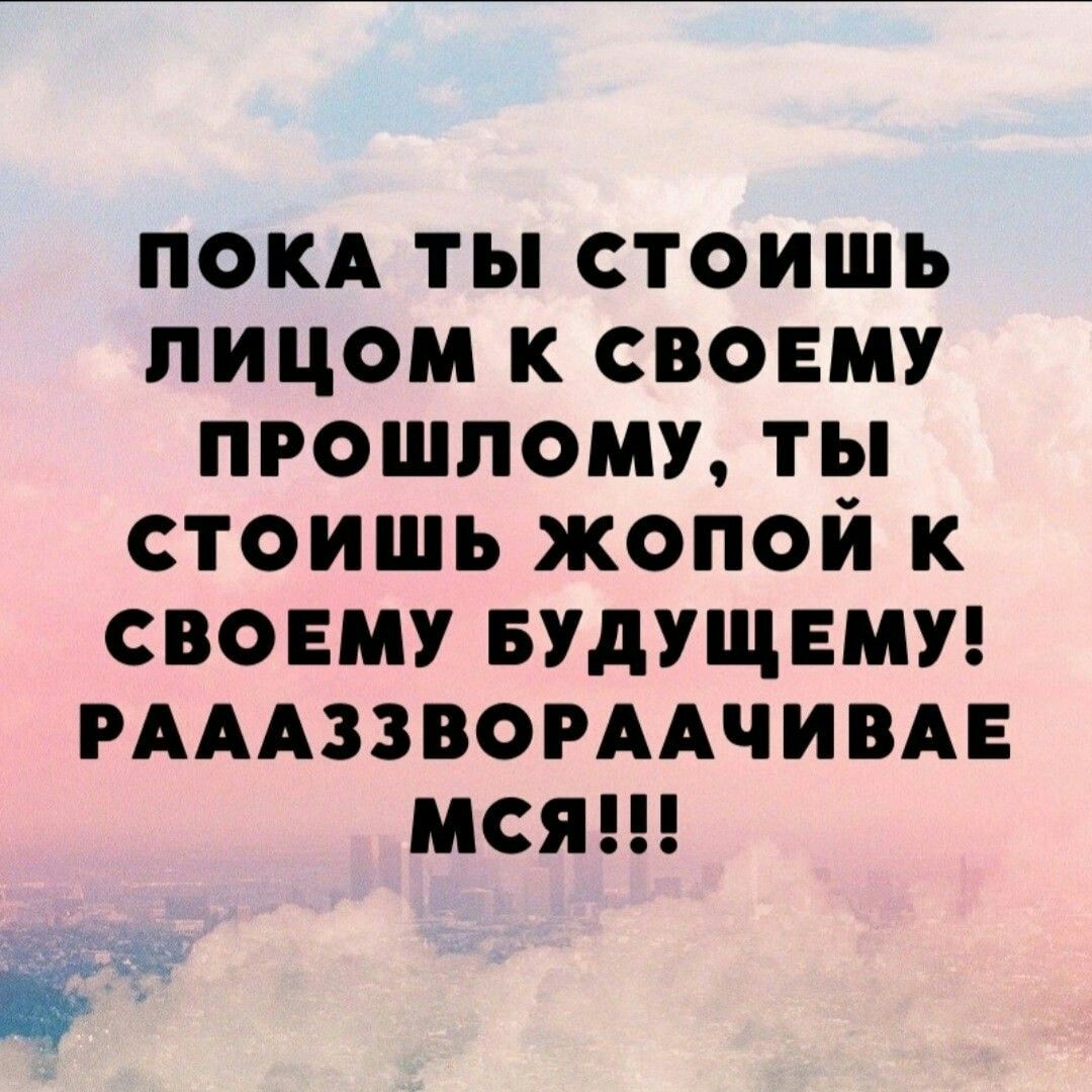 покд ты стоишь лицом к своему прошлому ты стоишь жопой к своему вудущвмп РАААЗЗВОРААЧИВАЕ мся _