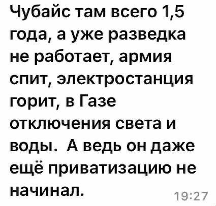 Чубайс там всего 15 года а уже разведка не работает армия спит электростанция горит в Газе отключения света и воды А ведь он даже ещё приватизацию не начинал