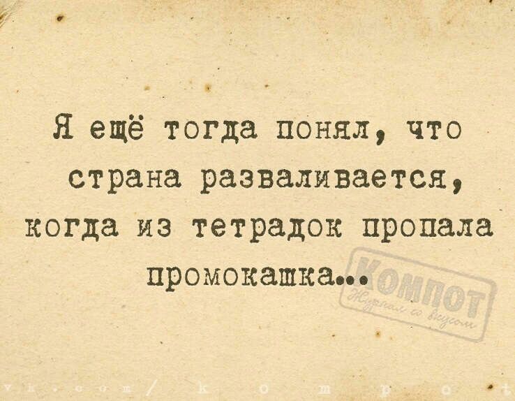 Я ещё тогда понял что страна разваливается когда из тетрадок пропала промокашка