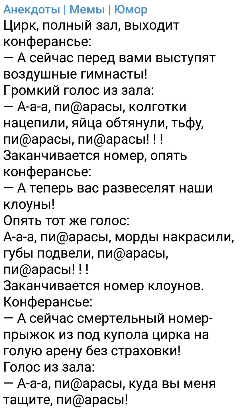 Анекдоты Мемы Юмор Цирк полный зап выходит конферансье А сейчас перед вами выступят воздушные гимнасты Громкий голос из зала А а а пиарасы колготки нацепили яйца обтянули тьфу пиарасы пиарасы Заканчивается номер опять конферансье А теперь вас развеселят наши клоуны Опять тот же голос А а а пиарасы морды накрасили губы подвели пиарасы пиарасы Заканчивается номер клоунов Конферансье А сейчас смертел