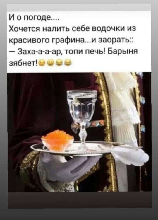И о погоде Хочется налить себе водочки из красивого графина и заорать Заха а ачао топи печь Барыня зябнет