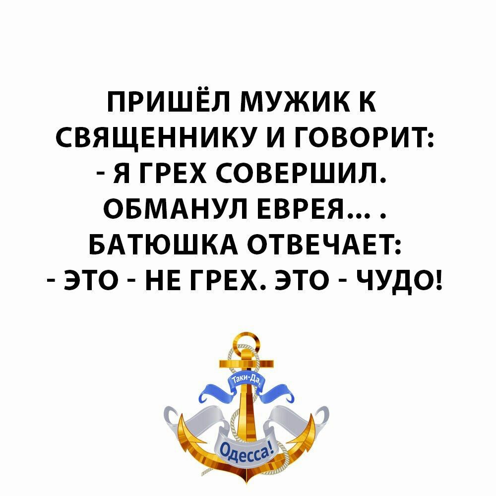 пришёл мужик к СВЯЩЕННИКУ и говорит я ГРЕХ СОВЕРШИЛ ОБМАНУЛ ЕВРЕЯ БАТЮШКА ОТВЕЧАЕТ это НЕ ГРЕХ это чуде