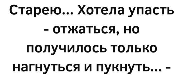 Старею Хотела упасть отжаться но получилось только нагнуться и пукнуть