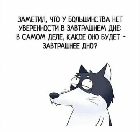 3АМЕТИЛ ЧТО У БОЛЬШАРЕТВА НЕТ УВЕРЕНЮСТИ В ЗАВТРАШНЕМ дНЕі В САМВМ дЕЛЕ КАКОЕ ОШ БУДЕТ ЗАВТРАШНЕЕ дНО