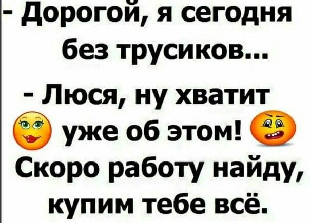 дорогой я сегодня без трусиков Люся ну хватит 6 уже об этом о Скоро работу найду купим тебе всё