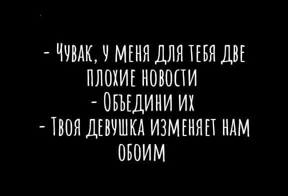ЧУВАК Ч МЕНЯ ДЛЯ ТЕБЯ ДВЕ ПЛОХИЕ НОВОСТИ ОБЪЕДИНИ ИХ 1ОЯДЕБЧШКА ИЗМЕНЯН НАМ ОБОИМ