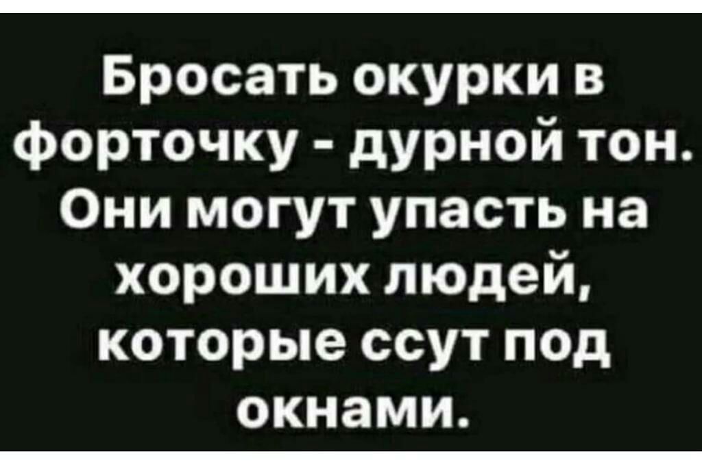 Бросать окурки в форточку дурной тон Они могут упасть на хороших людей которые ссут под окнами