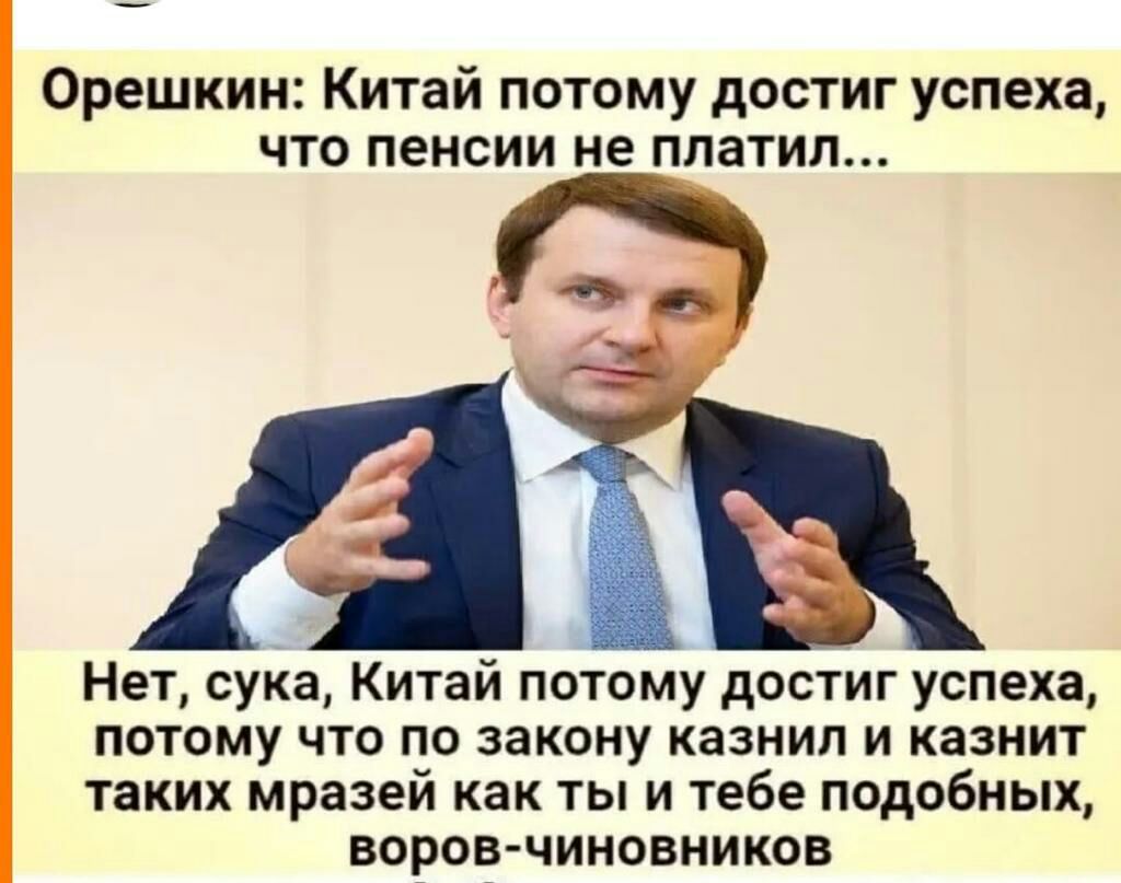 Орешкин Китай потому достиг успеха что пенсии не платил Нет сука Китай потому достиг успеха потому что по закону казнил и казнит таких мразей как 1ы и тебе подобных воров чиновников