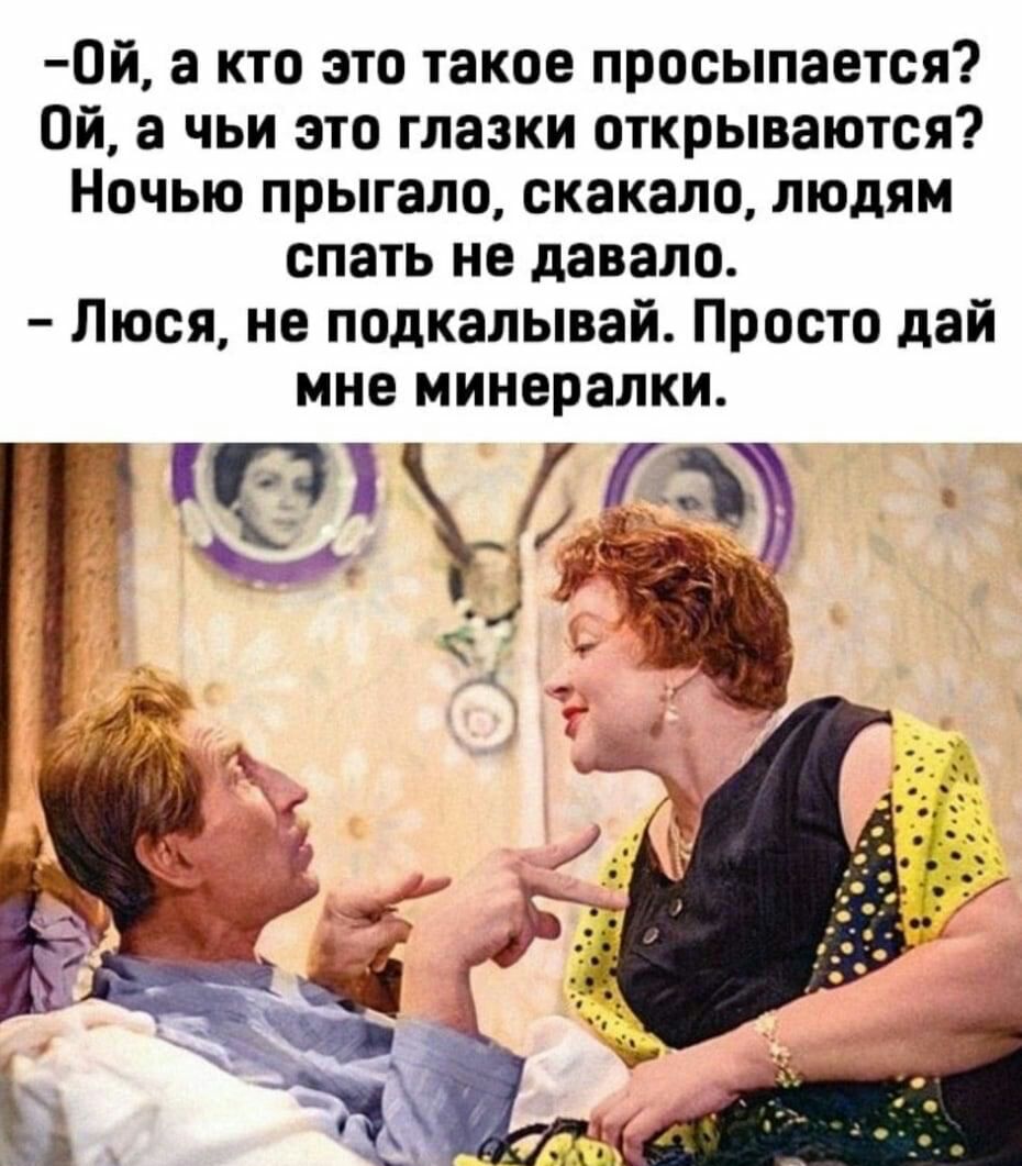 0й а кто это такое просыпается ой а чьи это глазки открываются Ночью прыгала скакало людям спать не давало Люся не подкалывай Просто дай мне минералки