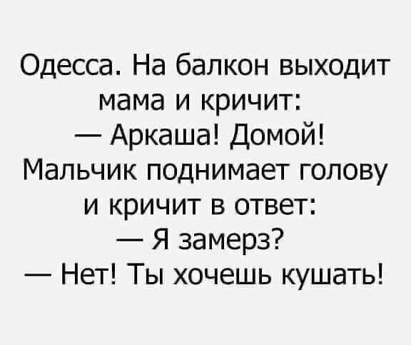 Одесса На балкон выходит мама и кричит Аркаша Домой Мальчик поднимает голову и кричит в ответ Я замерз Нет Ты хочешь кушать