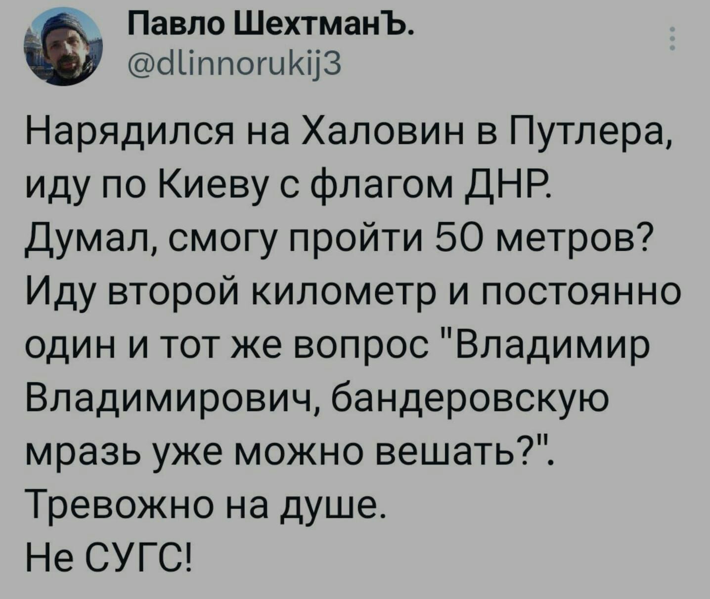 Павло Шехтманъ сШппошКіЮ Нарядился на Хаповин в Путлера иду по Киеву с флагом ДНР Думал смогу пройти 50 метров Иду второй километр и постоянно один и тот же вопрос Владимир Владимирович бандеровскую мразь уже можно вешать7 Тревожно на душе Не СУГС