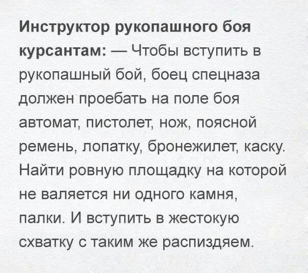 Инструктор рукопашного боя курсантам Чтобы вступить в рукопашный бой боец спецназа должен проебать на поле боя автомат пистолет нож поясной ремень лопатку бронежилет каску Найти ровную площадку на которой не валяется ни одного камня палки И вступить в жестокую схватку с таким же распиздяем