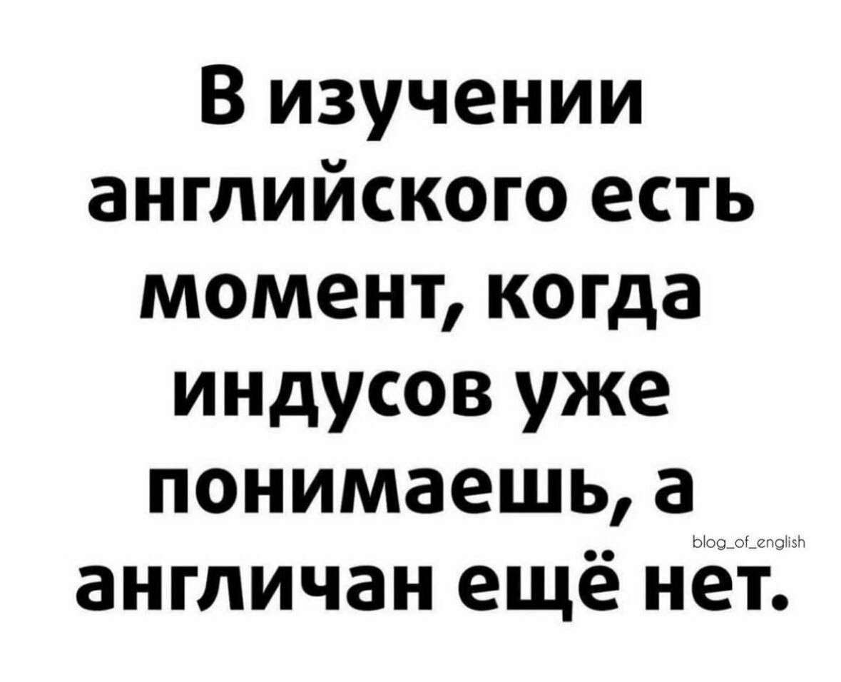 В изучении английского есть момент когда индусов уже понимаешь а англичан ещё нет