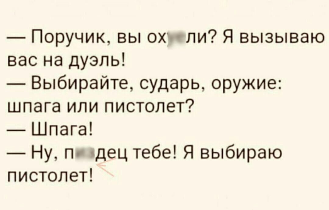 Поручик вы охуели Я вызываю вас на дуэль Выбирайте сударь оружие шпага или пистолет Шпага Ну пиздец тебе Я выбираю пистолет