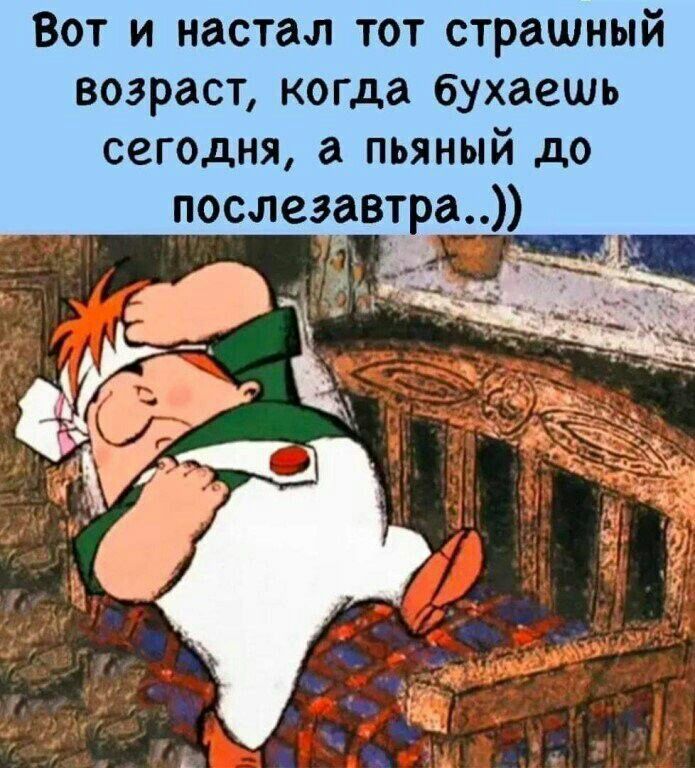 Вот и настал тот страшный возраст когда бухаешь сегодня а пьяный до послезавтра