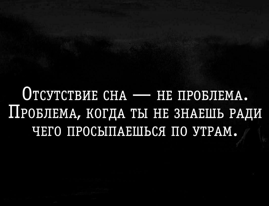 ОТСУТСТВИЕ СНА НЕ ПРОБЛЕМА ПРОБЛЕМА КОГДА ТЫ НЕ ЗНАЕШЬ РАДИ ЧЕГО ПРОСЫПАЕШЬСЯ ПО УТРАМ