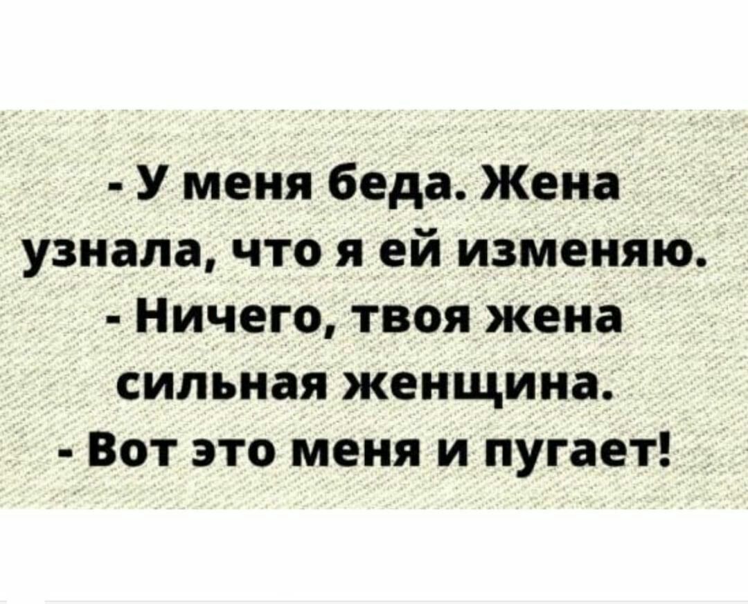 У меня беда Жена узнала что я ей изменяю Ничего твоя жена сильная женщина Вот это меня и пугает