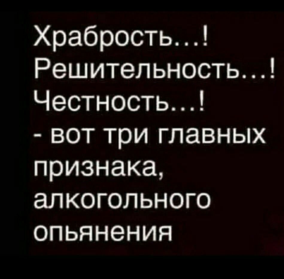 Храбрость Решительность Честность вот три главных признака алкогольного опьянения