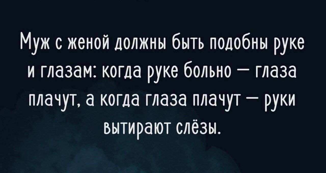 Муж с женой должны быть подобны руке и глазам когда руке больно глаза плачут а когда глаза плачут руки вытирают слёзы